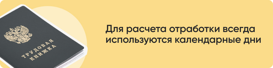 Для расчета отработки всегда используются календарные дни