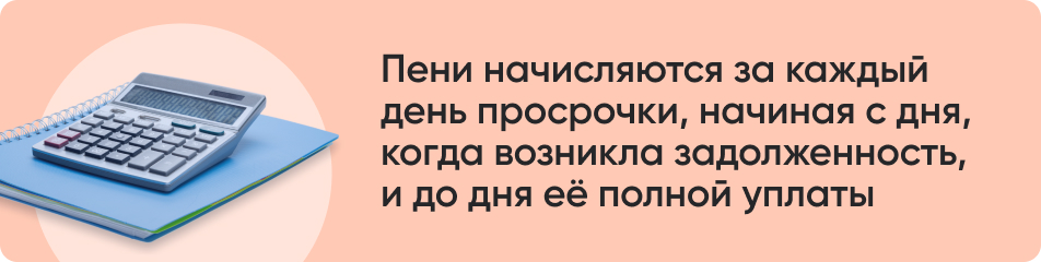 Пени начисляются за каждый день просрочки, начиная с дня, когда возникла задолженность, и до дня ее полной уплаты.jpg