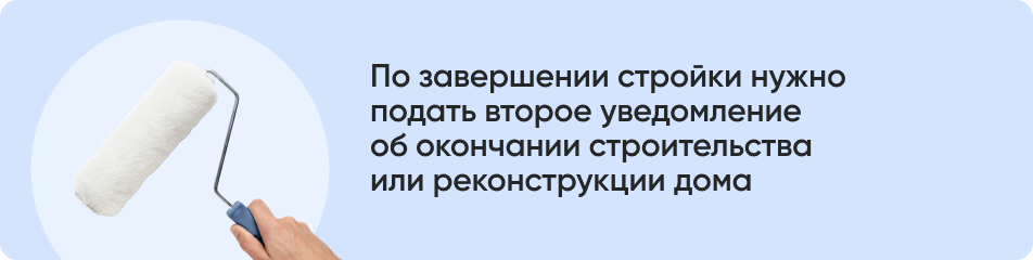 По завершении стройки нужно подать второе уведомление об окончании строительства или реконструкции дома.jpg