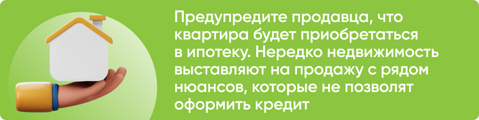 Предупредите продавца, что квартира будет приобретаться в ипотеку. Нередко недвижимость выставляют на продажу с рядом нюансов, которые не позволят оформить кредит