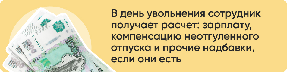 В день увольнения сотрудник получает расчет: зарплату, компенсацию неотгуленного отпуска и прочие надбавки, если они есть