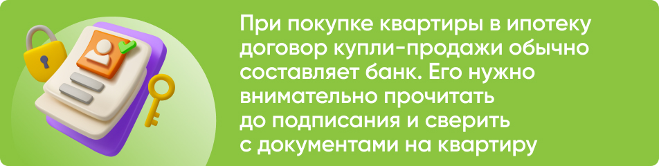 При покупке квартиры в ипотеку договор купли-продажи обычно составляет банк. Его нужно внимательно прочитать до подписания и сверить с документами на квартиру