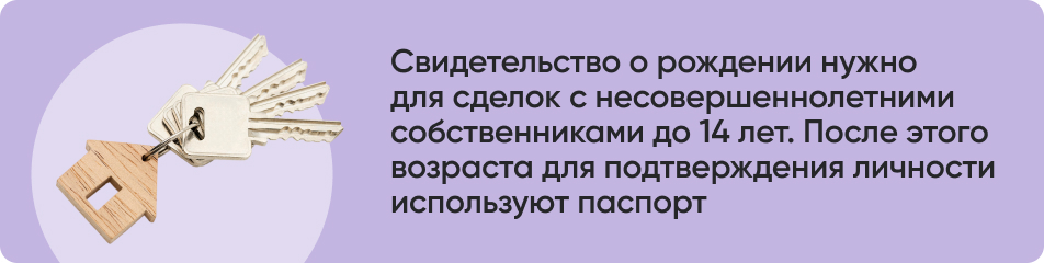 Свидетельство о рождении нужно для сделок с несовершеннолетними собственниками до 14 лет. После этого возраста для подтверждения личности используют паспорт.jpg