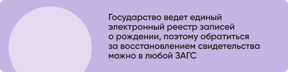 Государство ведет единый электронный реестр записей о рождении, поэтому обратиться за восстановлением свидетельства можно в любой ЗАГС.jpg